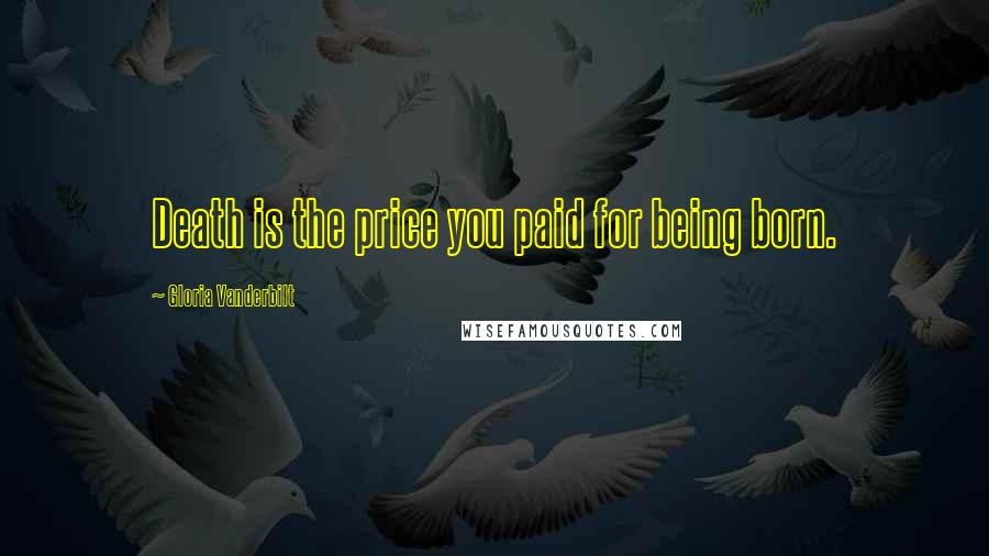 Gloria Vanderbilt quotes: Death is the price you paid for being born.