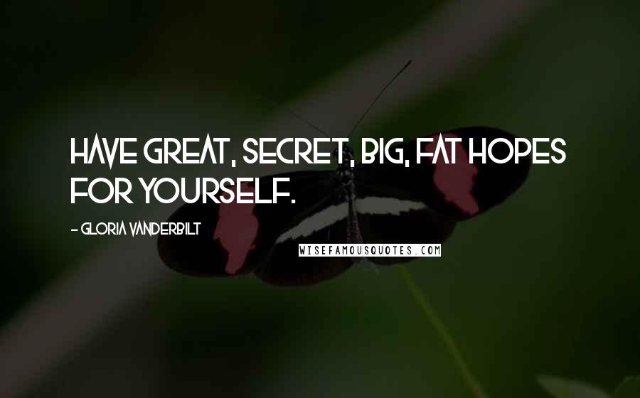 Gloria Vanderbilt quotes: Have great, secret, big, fat hopes for yourself.