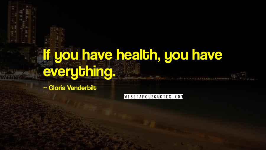 Gloria Vanderbilt quotes: If you have health, you have everything.