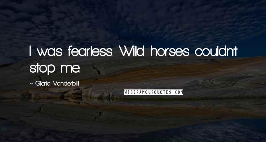 Gloria Vanderbilt quotes: I was fearless. Wild horses couldn't stop me.