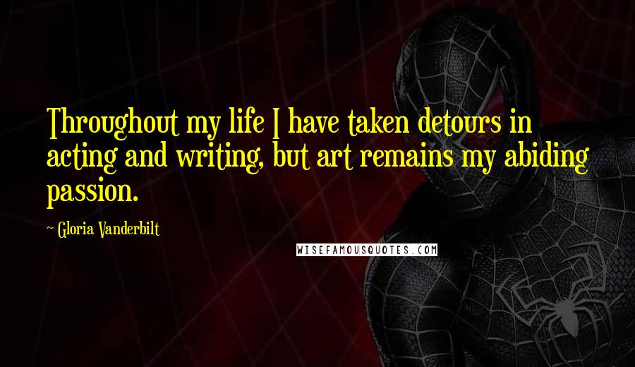 Gloria Vanderbilt quotes: Throughout my life I have taken detours in acting and writing, but art remains my abiding passion.