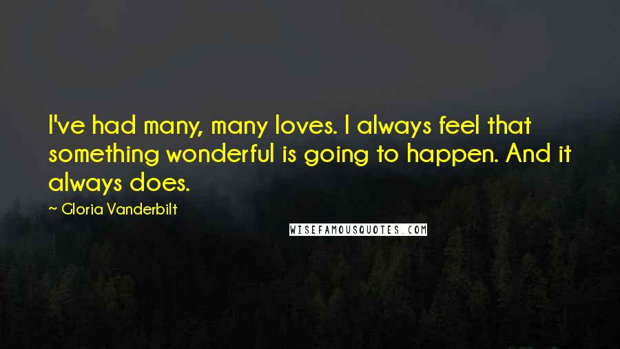 Gloria Vanderbilt quotes: I've had many, many loves. I always feel that something wonderful is going to happen. And it always does.