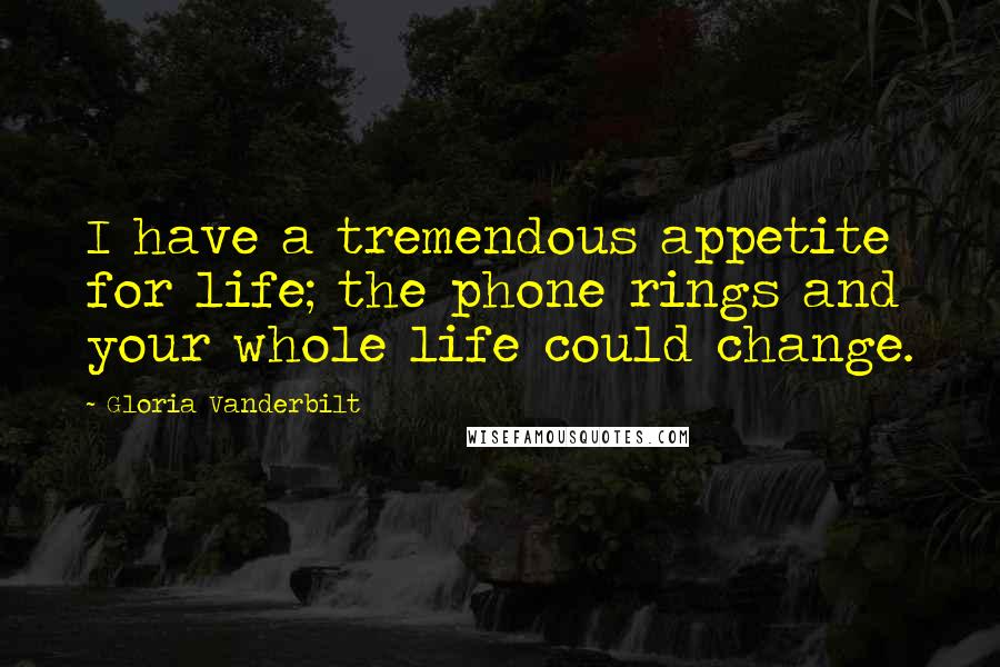 Gloria Vanderbilt quotes: I have a tremendous appetite for life; the phone rings and your whole life could change.