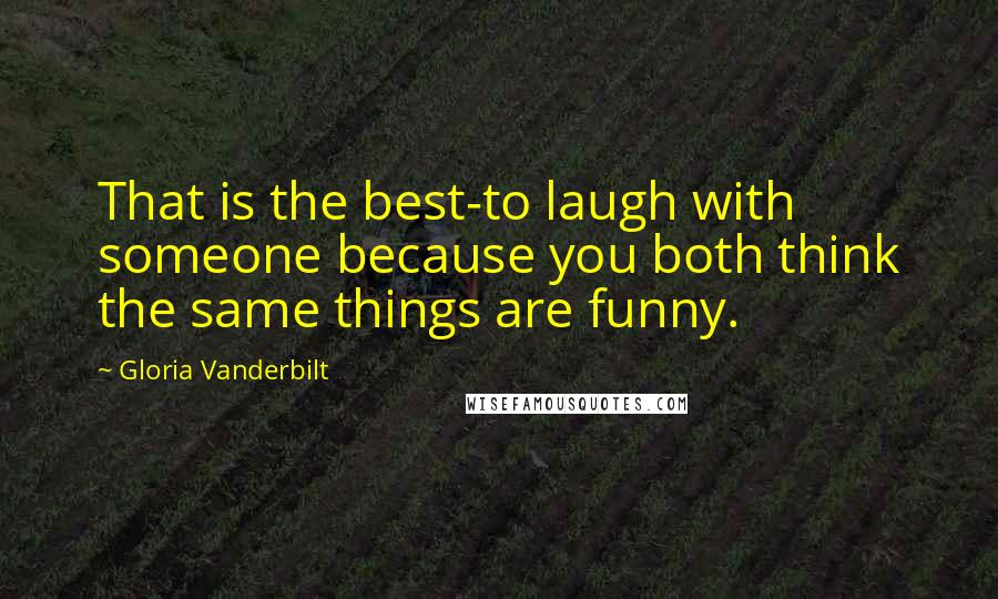Gloria Vanderbilt quotes: That is the best-to laugh with someone because you both think the same things are funny.