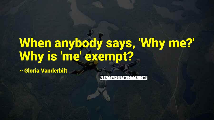 Gloria Vanderbilt quotes: When anybody says, 'Why me?' Why is 'me' exempt?