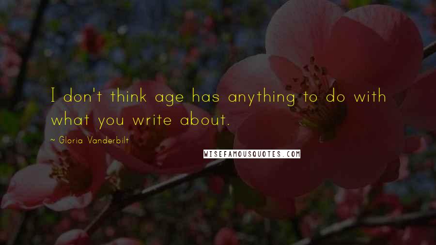 Gloria Vanderbilt quotes: I don't think age has anything to do with what you write about.