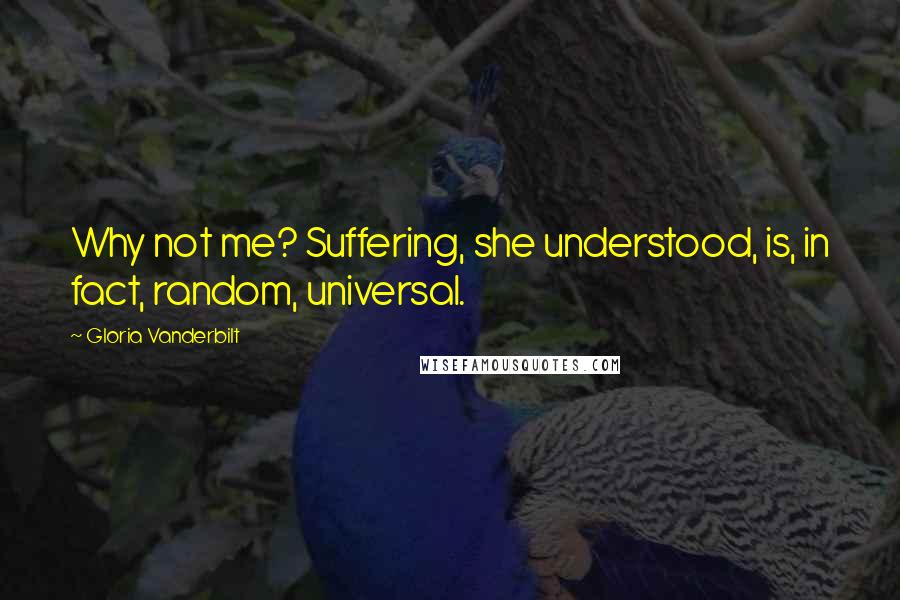 Gloria Vanderbilt quotes: Why not me? Suffering, she understood, is, in fact, random, universal.