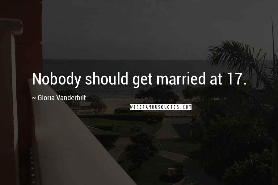 Gloria Vanderbilt quotes: Nobody should get married at 17.