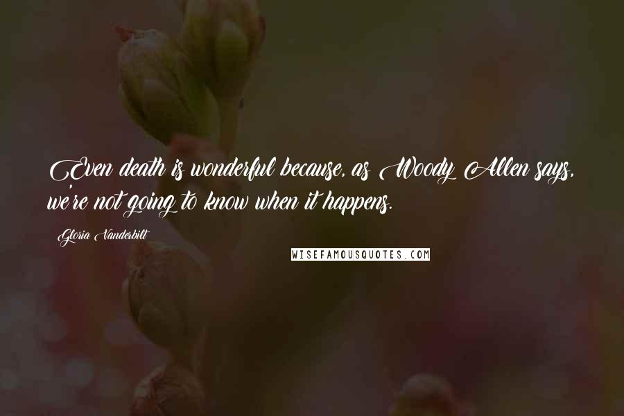 Gloria Vanderbilt quotes: Even death is wonderful because, as Woody Allen says, we're not going to know when it happens.
