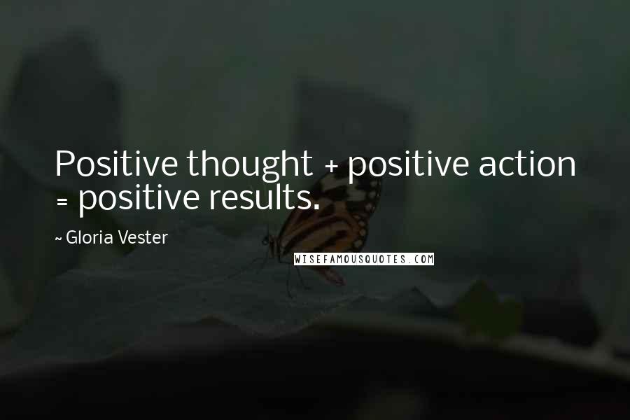 Gloria Vester quotes: Positive thought + positive action = positive results.