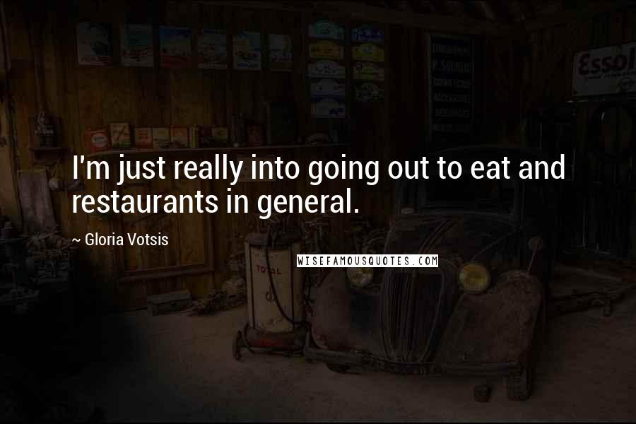 Gloria Votsis quotes: I'm just really into going out to eat and restaurants in general.