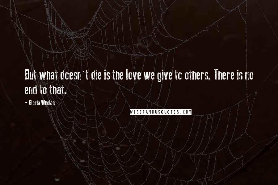 Gloria Whelan quotes: But what doesn't die is the love we give to others. There is no end to that.