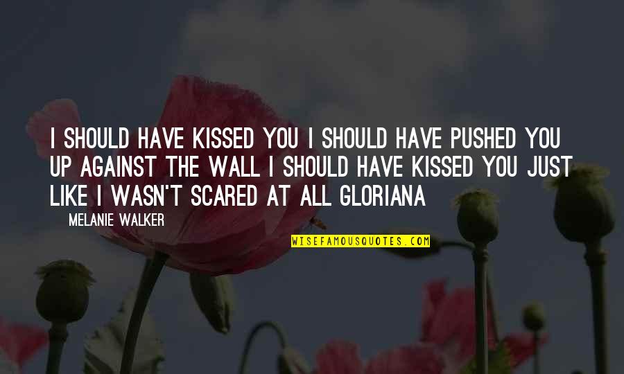 Gloriana Quotes By Melanie Walker: I should have kissed you I should have