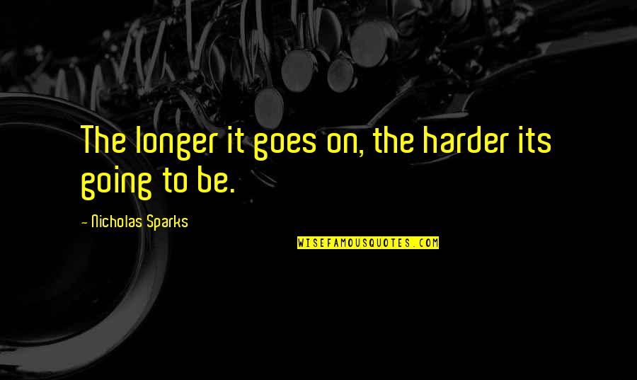 Gloriane Yi Quotes By Nicholas Sparks: The longer it goes on, the harder its Gloriane Yi Quotes By Nicholas Sparks: The longer it goes on, the harder its