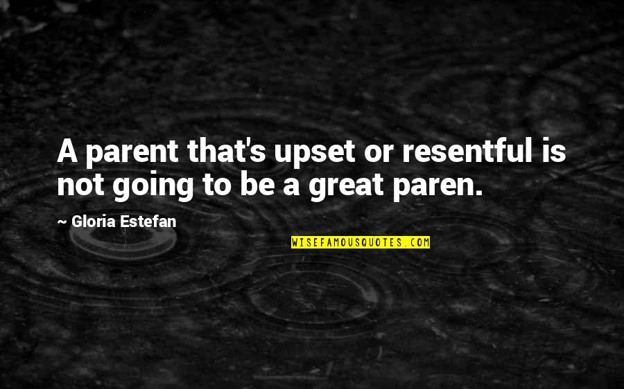 Gloria's Quotes By Gloria Estefan: A parent that's upset or resentful is not