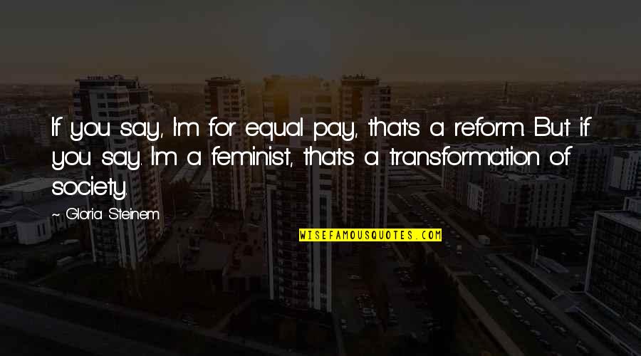 Gloria's Quotes By Gloria Steinem: If you say, I'm for equal pay, that's