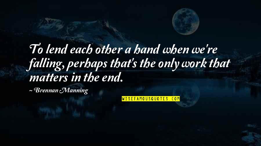 Gloribeth Smith Quotes By Brennan Manning: To lend each other a hand when we're Gloribeth Smith Quotes By Brennan Manning: To lend each other a hand when we're