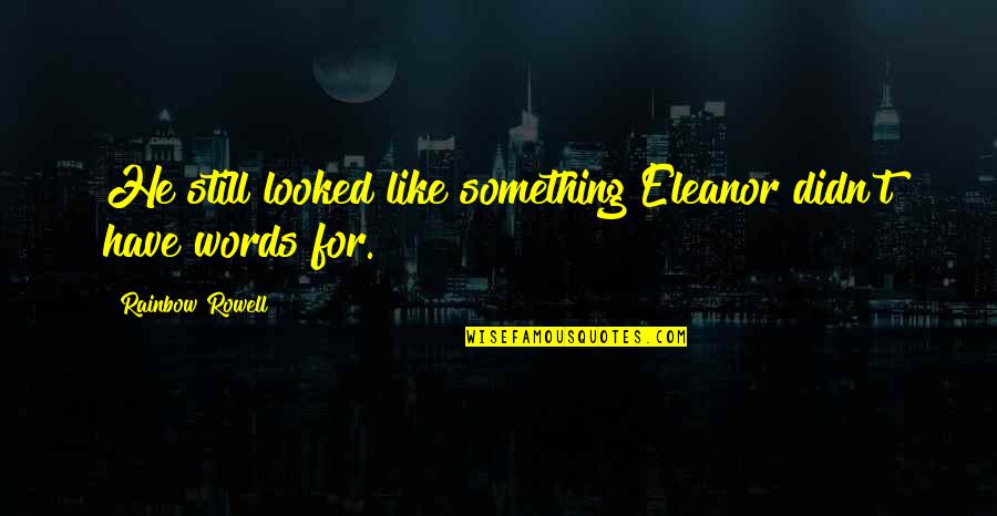 Gloriette Guesthouse Quotes By Rainbow Rowell: He still looked like something Eleanor didn't have