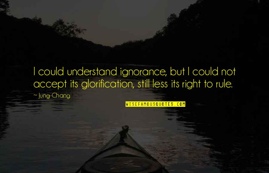 Glorification Quotes By Jung Chang: I could understand ignorance, but I could not