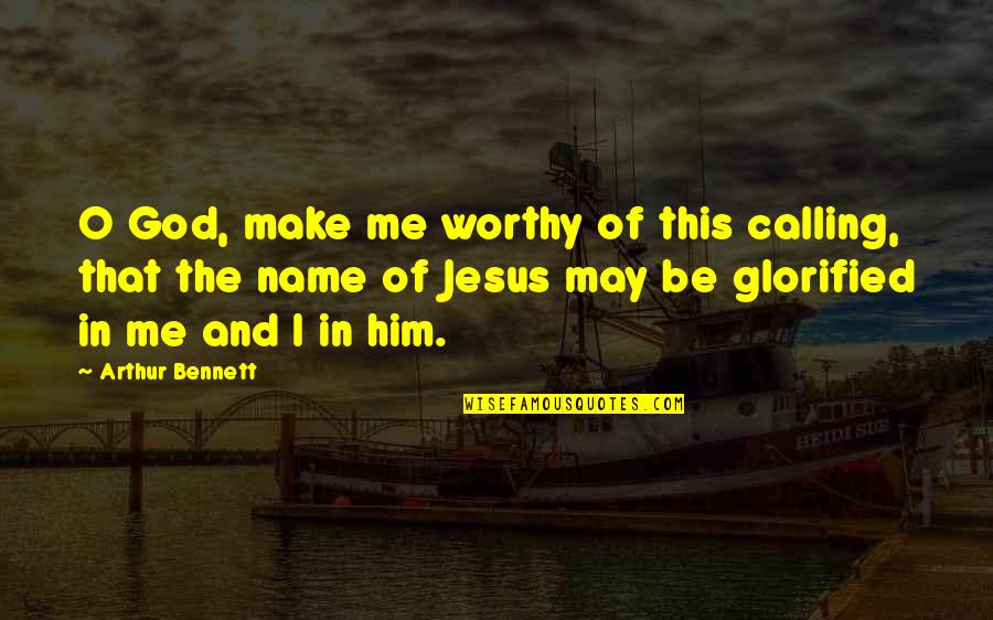 Glorified God Quotes By Arthur Bennett: O God, make me worthy of this calling,