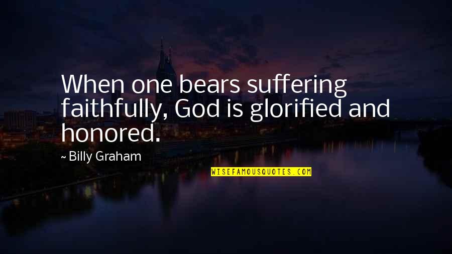 Glorified God Quotes By Billy Graham: When one bears suffering faithfully, God is glorified