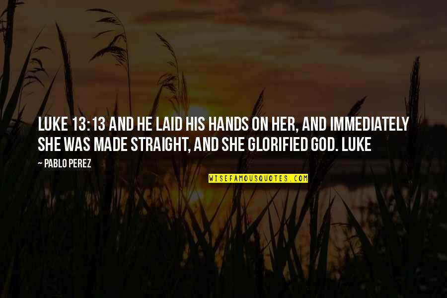 Glorified God Quotes By Pablo Perez: Luke 13:13 And he laid his hands on