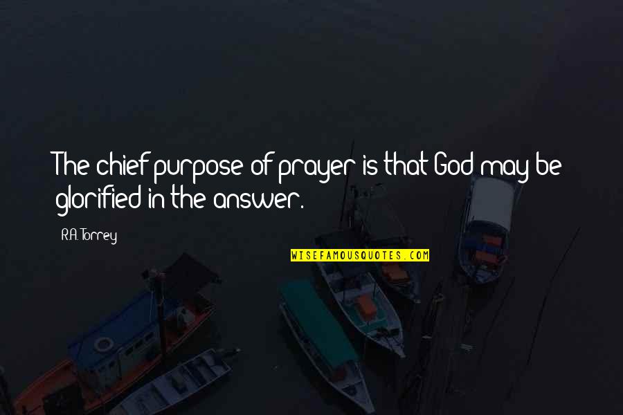 Glorified God Quotes By R.A. Torrey: The chief purpose of prayer is that God