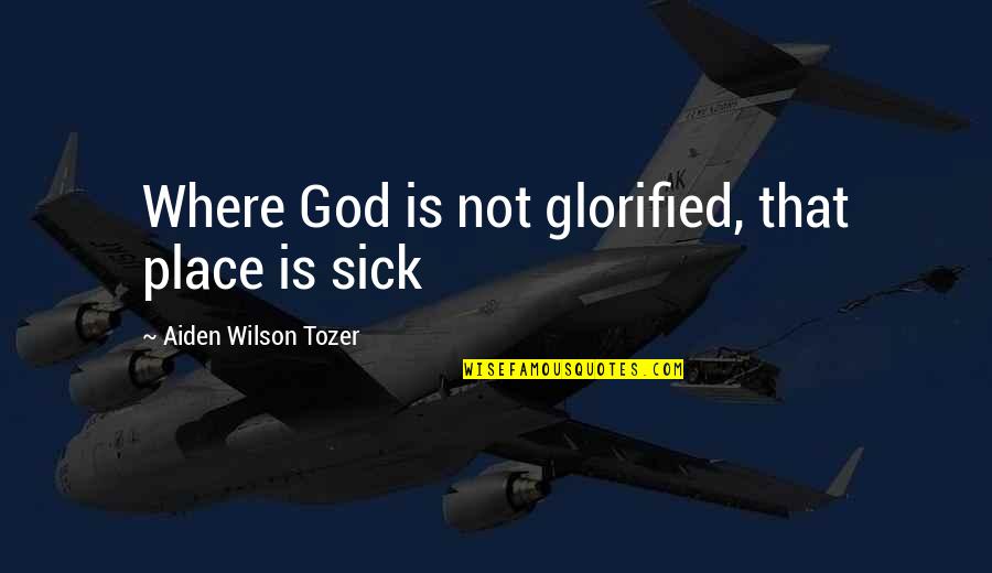 Glorified Quotes By Aiden Wilson Tozer: Where God is not glorified, that place is Glorified Quotes By Aiden Wilson Tozer: Where God is not glorified, that place is