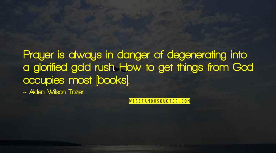 Glorified Quotes By Aiden Wilson Tozer: Prayer is always in danger of degenerating into Glorified Quotes By Aiden Wilson Tozer: Prayer is always in danger of degenerating into