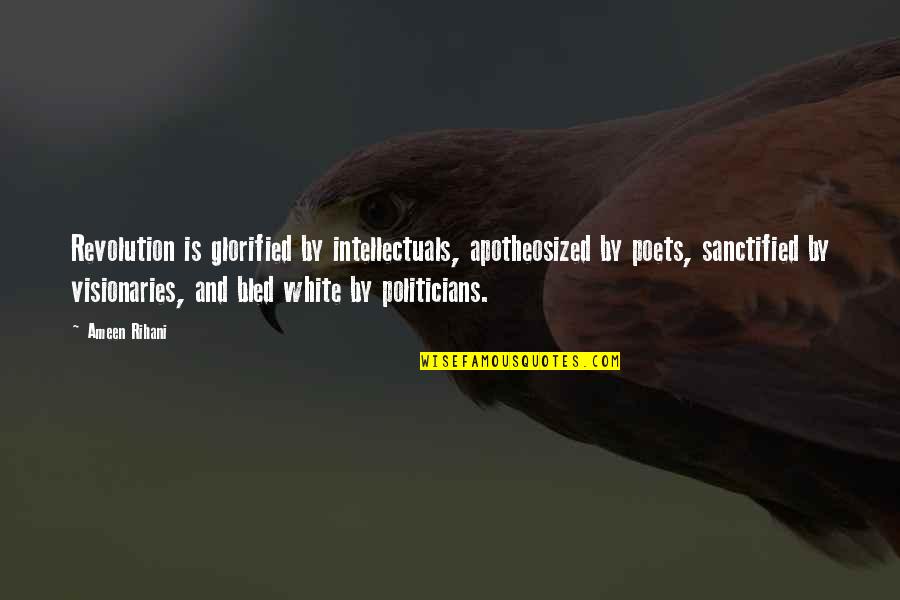 Glorified Quotes By Ameen Rihani: Revolution is glorified by intellectuals, apotheosized by poets, Glorified Quotes By Ameen Rihani: Revolution is glorified by intellectuals, apotheosized by poets,