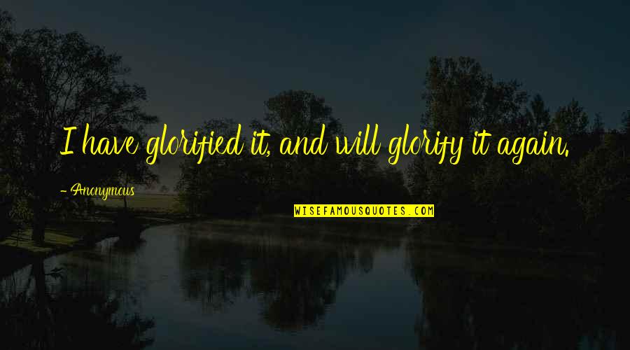 Glorified Quotes By Anonymous: I have glorified it, and will glorify it