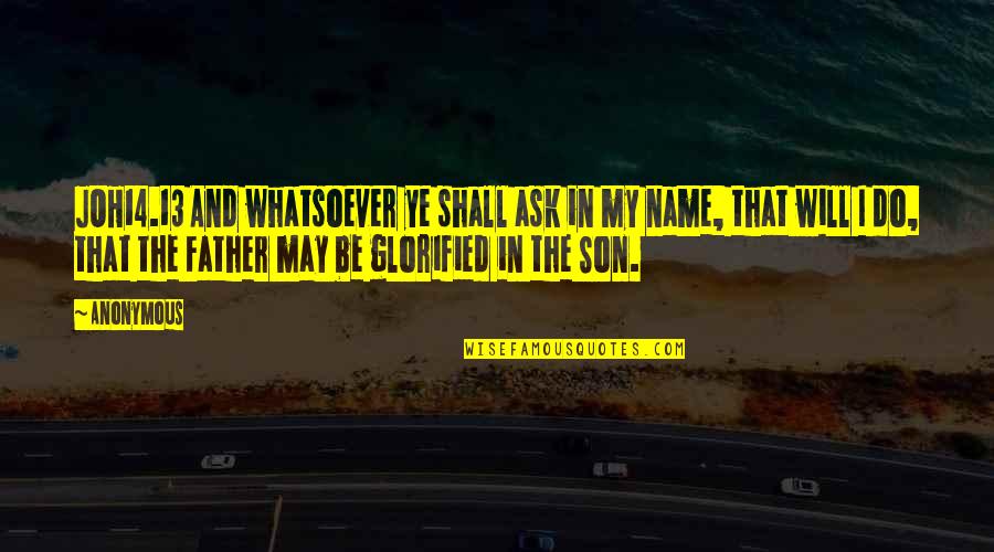 Glorified Quotes By Anonymous: JOH14.13 And whatsoever ye shall ask in my Glorified Quotes By Anonymous: JOH14.13 And whatsoever ye shall ask in my