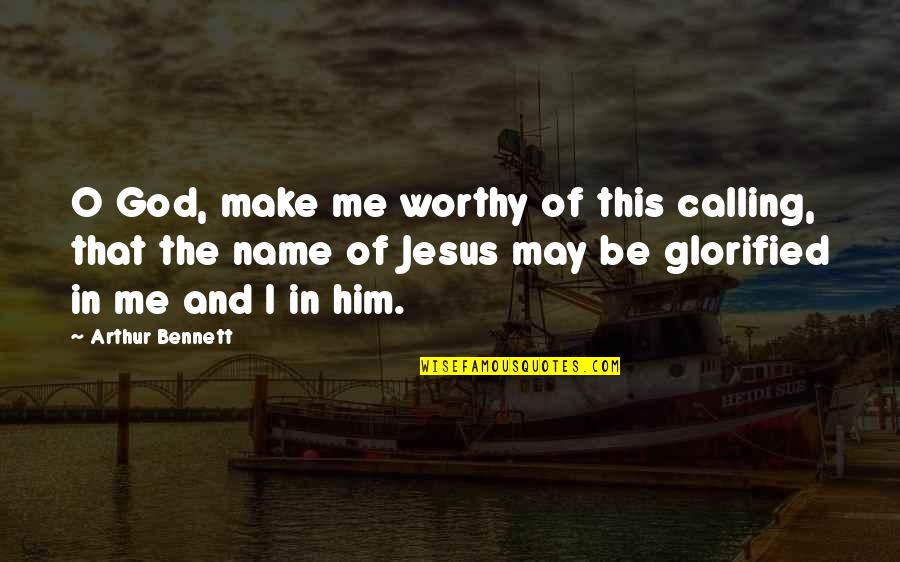 Glorified Quotes By Arthur Bennett: O God, make me worthy of this calling,