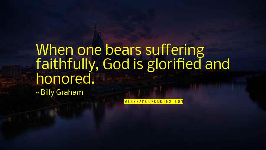 Glorified Quotes By Billy Graham: When one bears suffering faithfully, God is glorified