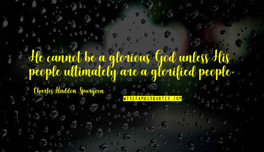 Glorified Quotes By Charles Haddon Spurgeon: He cannot be a glorious God unless His