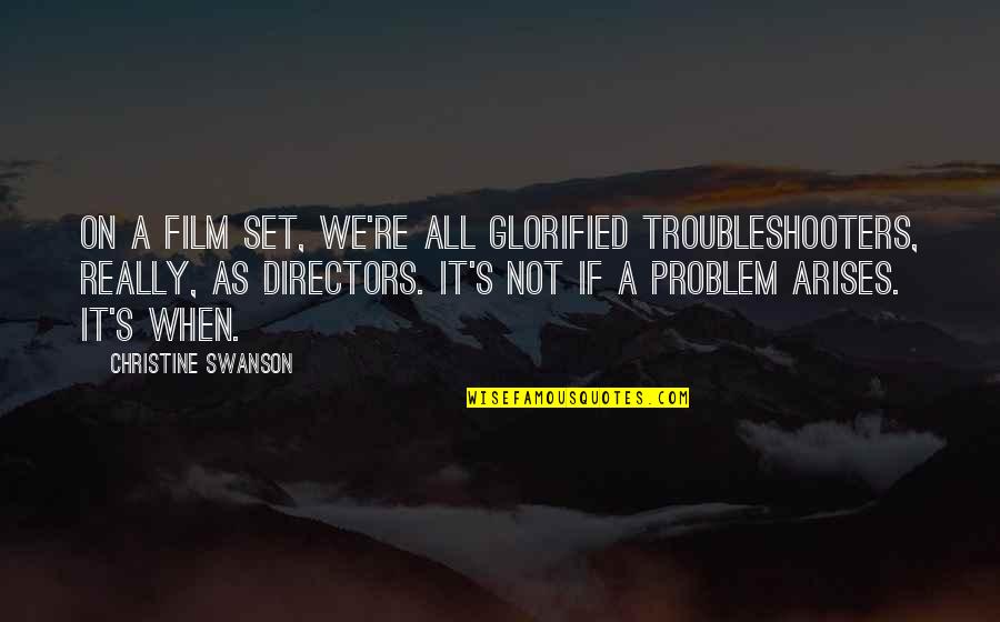 Glorified Quotes By Christine Swanson: On a film set, we're all glorified troubleshooters,