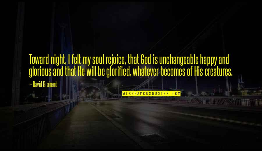 Glorified Quotes By David Brainerd: Toward night, I felt my soul rejoice, that Glorified Quotes By David Brainerd: Toward night, I felt my soul rejoice, that