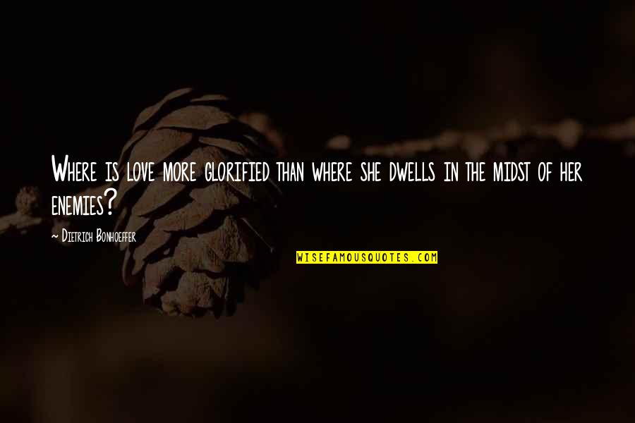 Glorified Quotes By Dietrich Bonhoeffer: Where is love more glorified than where she Glorified Quotes By Dietrich Bonhoeffer: Where is love more glorified than where she