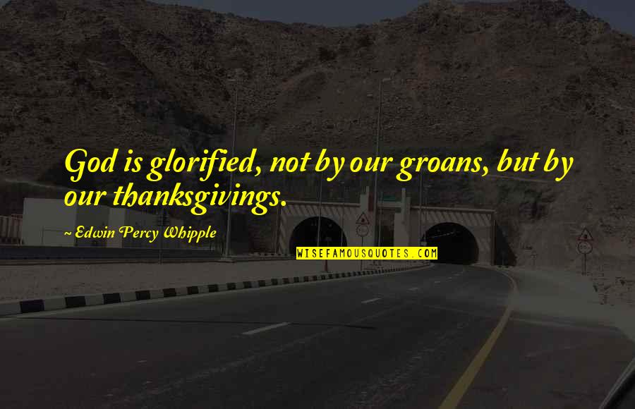 Glorified Quotes By Edwin Percy Whipple: God is glorified, not by our groans, but Glorified Quotes By Edwin Percy Whipple: God is glorified, not by our groans, but
