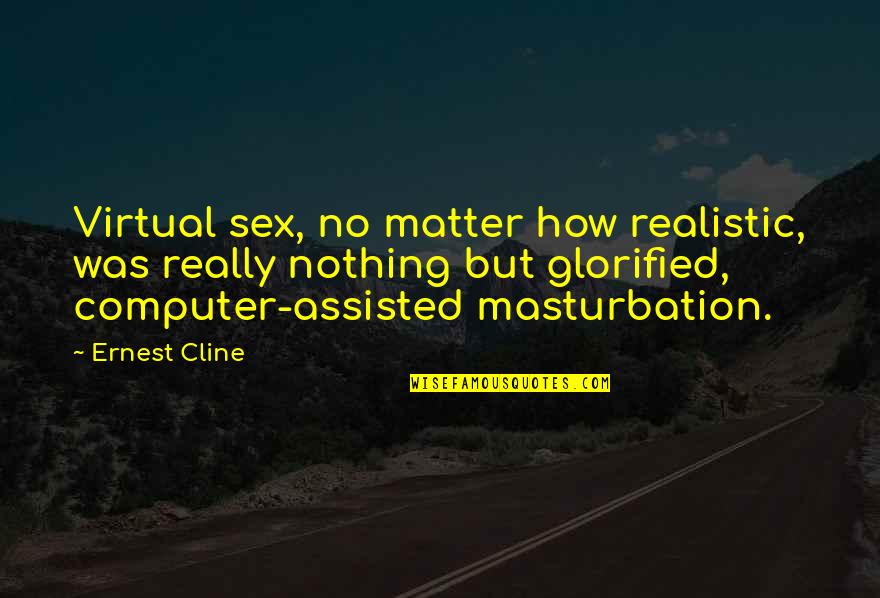 Glorified Quotes By Ernest Cline: Virtual sex, no matter how realistic, was really