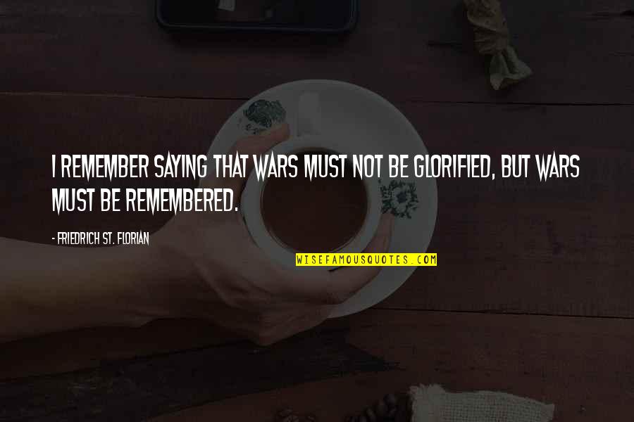 Glorified Quotes By Friedrich St. Florian: I remember saying that wars must not be