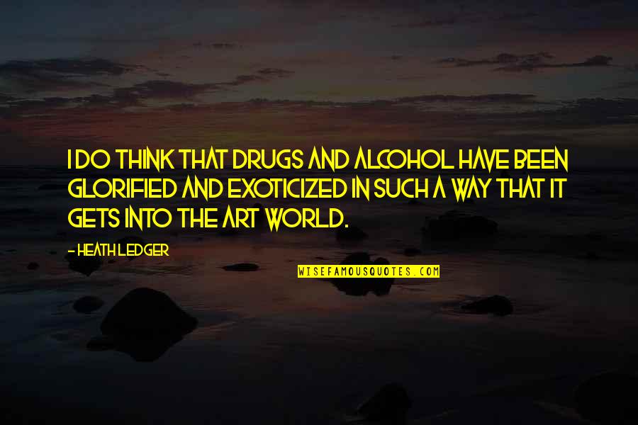Glorified Quotes By Heath Ledger: I do think that drugs and alcohol have