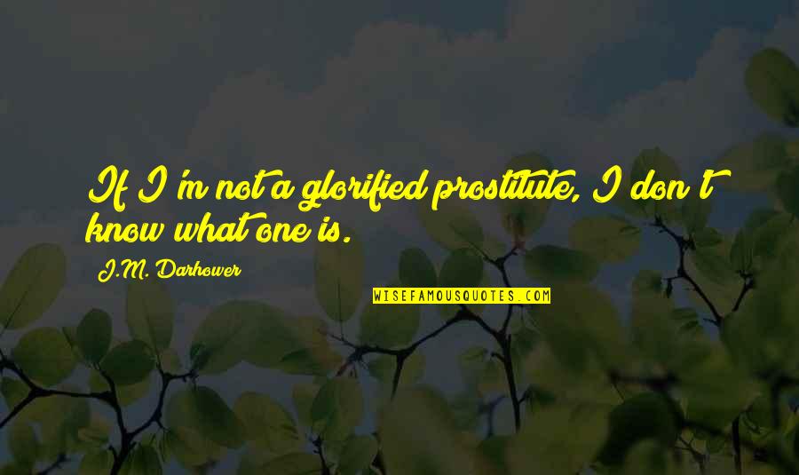Glorified Quotes By J.M. Darhower: If I'm not a glorified prostitute, I don't