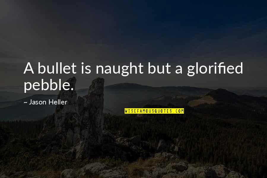 Glorified Quotes By Jason Heller: A bullet is naught but a glorified pebble. Glorified Quotes By Jason Heller: A bullet is naught but a glorified pebble.