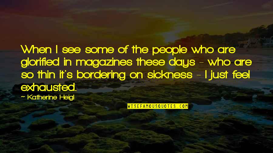 Glorified Quotes By Katherine Heigl: When I see some of the people who Glorified Quotes By Katherine Heigl: When I see some of the people who