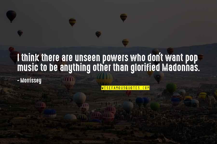 Glorified Quotes By Morrissey: I think there are unseen powers who don't Glorified Quotes By Morrissey: I think there are unseen powers who don't
