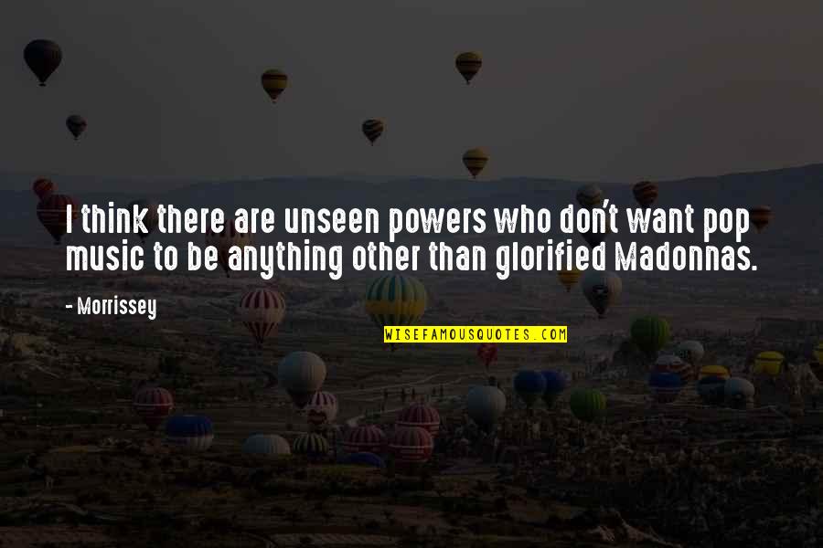 Glorified Quotes By Morrissey: I think there are unseen powers who don't