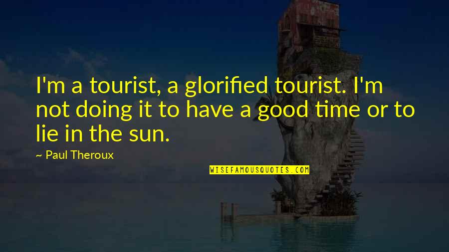 Glorified Quotes By Paul Theroux: I'm a tourist, a glorified tourist. I'm not