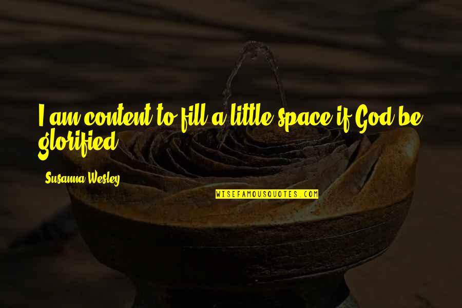 Glorified Quotes By Susanna Wesley: I am content to fill a little space Glorified Quotes By Susanna Wesley: I am content to fill a little space