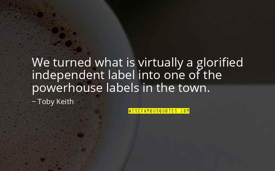 Glorified Quotes By Toby Keith: We turned what is virtually a glorified independent